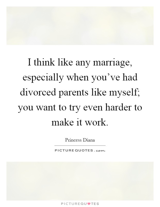 I think like any marriage, especially when you've had divorced parents like myself; you want to try even harder to make it work. Picture Quote #1