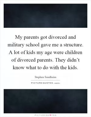 My parents got divorced and military school gave me a structure. A lot of kids my age were children of divorced parents. They didn’t know what to do with the kids Picture Quote #1