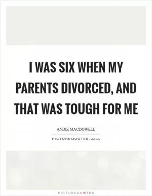 I was six when my parents divorced, and that was tough for me Picture Quote #1