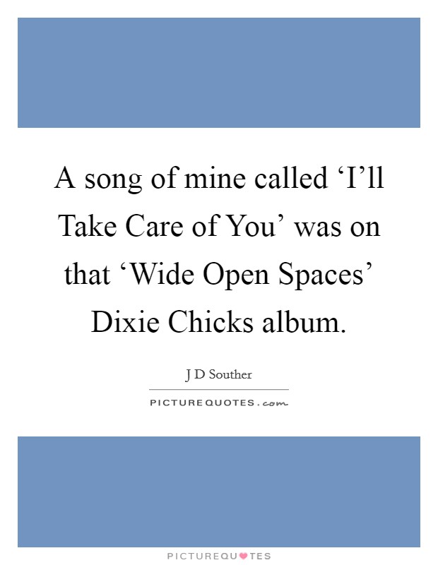 A song of mine called ‘I'll Take Care of You' was on that ‘Wide Open Spaces' Dixie Chicks album. Picture Quote #1