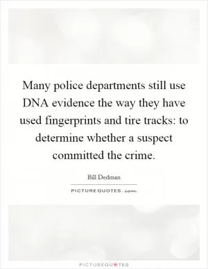 Many police departments still use DNA evidence the way they have used fingerprints and tire tracks: to determine whether a suspect committed the crime Picture Quote #1