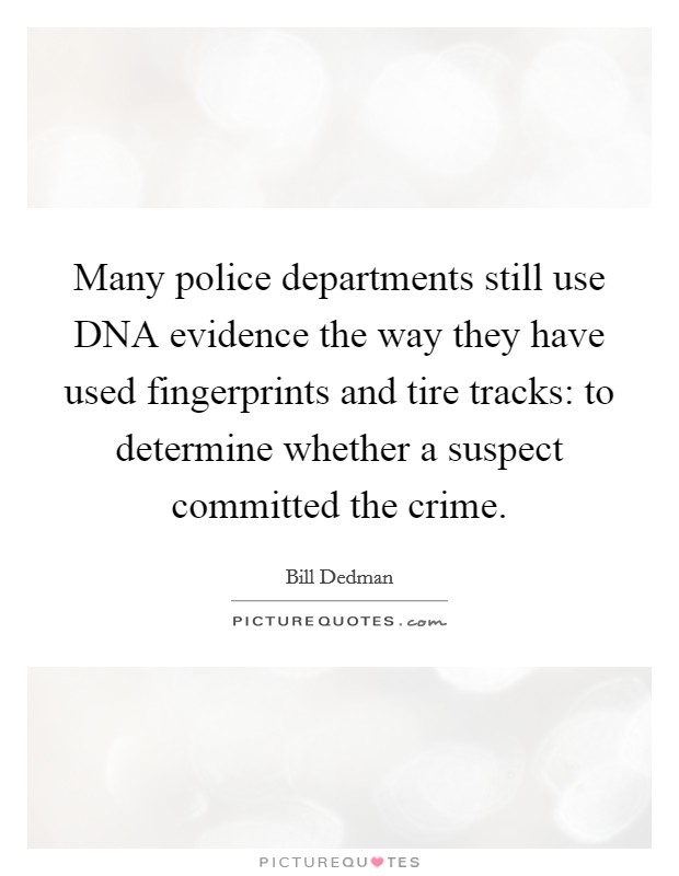 Many police departments still use DNA evidence the way they have used fingerprints and tire tracks: to determine whether a suspect committed the crime. Picture Quote #1
