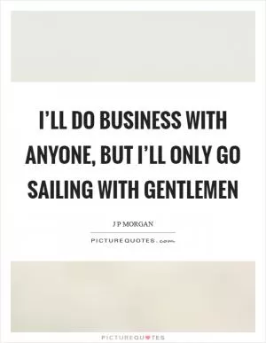 I’ll do business with anyone, but I’ll only go sailing with gentlemen Picture Quote #1