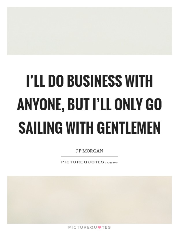 I'll do business with anyone, but I'll only go sailing with gentlemen Picture Quote #1