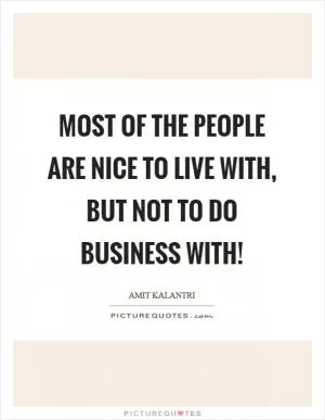 Most of the people are nice to live with, but not to do business with! Picture Quote #1