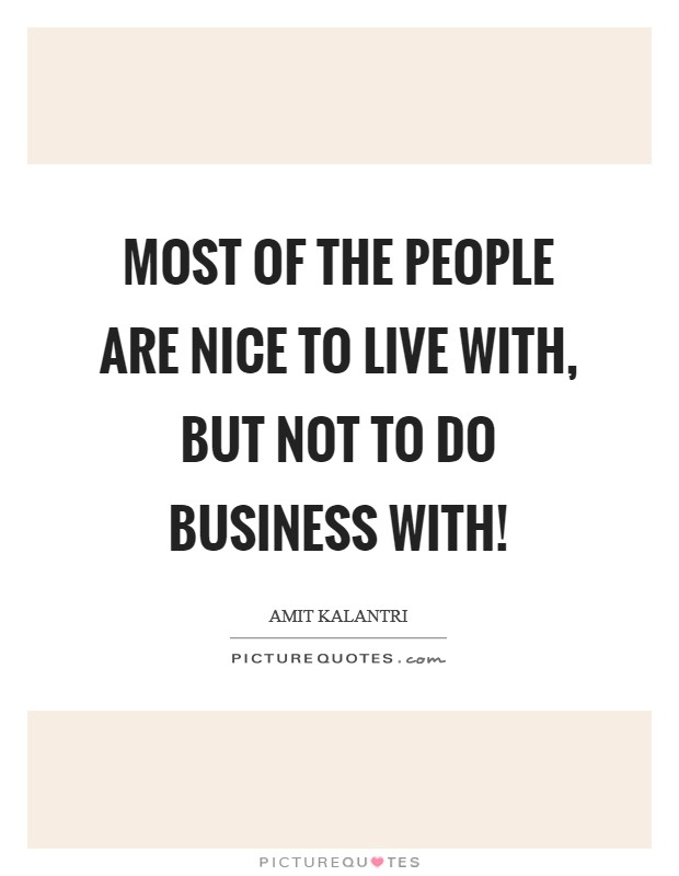 Most of the people are nice to live with, but not to do business with! Picture Quote #1