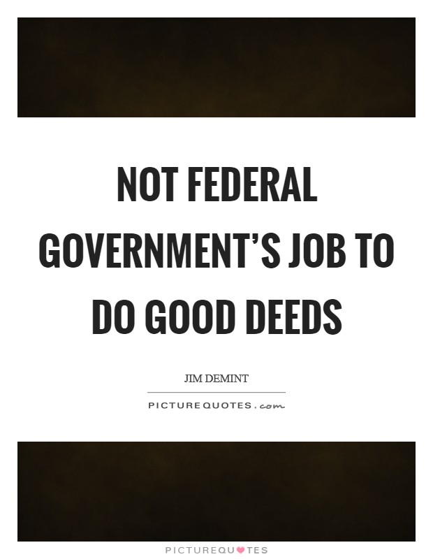 Not federal government's job to do good deeds Picture Quote #1