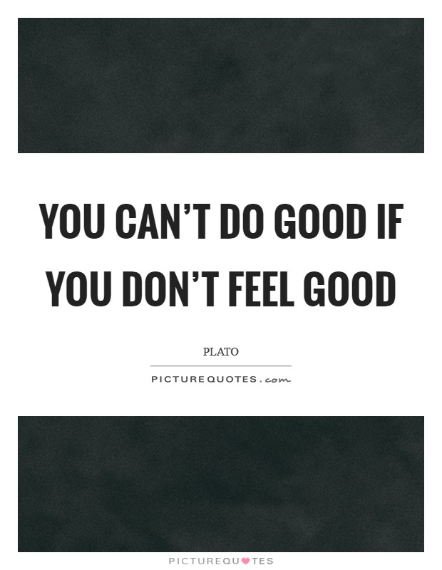 You can't do good if you don't feel good Picture Quote #1