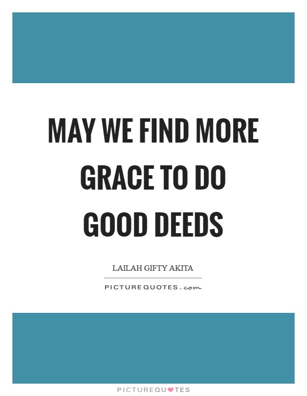 May we find more grace to do good deeds Picture Quote #1