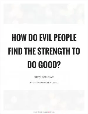 How do evil people find the strength to do good? Picture Quote #1