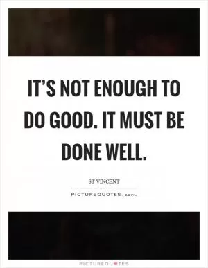 It’s not enough to do good. It must be done well Picture Quote #1
