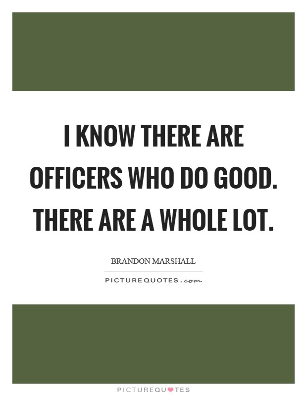 I know there are officers who do good. There are a whole lot. Picture Quote #1