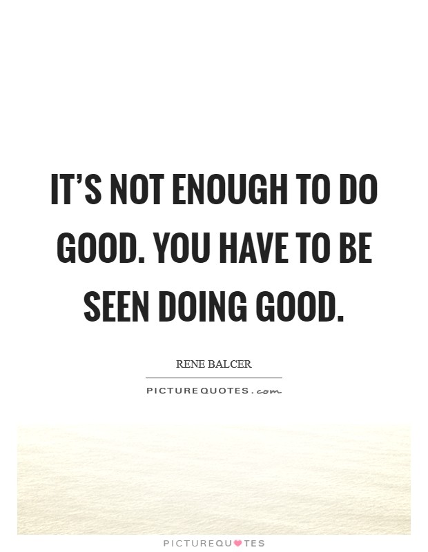 It's not enough to do good. You have to be seen doing good. Picture Quote #1