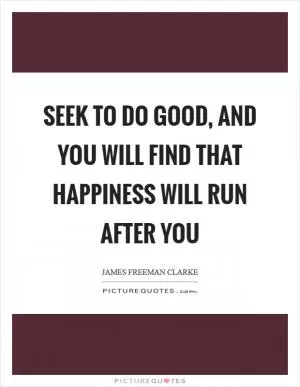 Seek to do good, and you will find that happiness will run after you Picture Quote #1