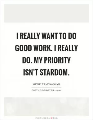 I really want to do good work. I really do. My priority isn’t stardom Picture Quote #1