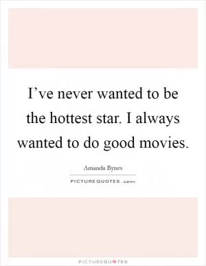 I’ve never wanted to be the hottest star. I always wanted to do good movies Picture Quote #1
