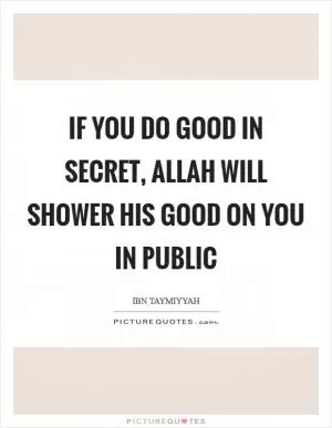 If you do good in secret, Allah will shower His good on you in public Picture Quote #1