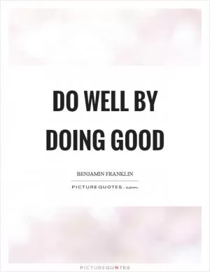 Do well by doing good Picture Quote #1