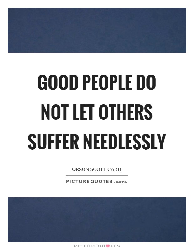 Good people do not let others suffer needlessly Picture Quote #1