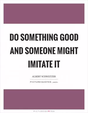 Do something good and someone might imitate it Picture Quote #1