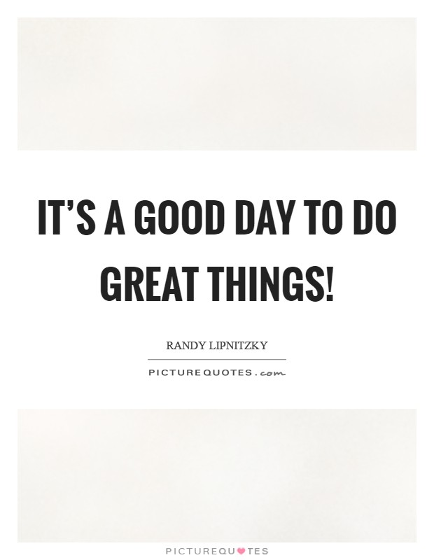 It's a good day to do great things! Picture Quote #1