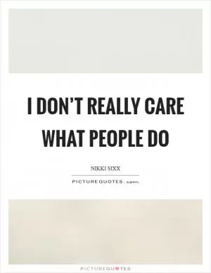 I don’t really care what people do Picture Quote #1