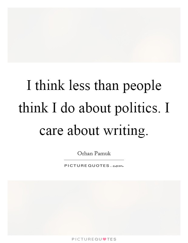 I think less than people think I do about politics. I care about writing. Picture Quote #1