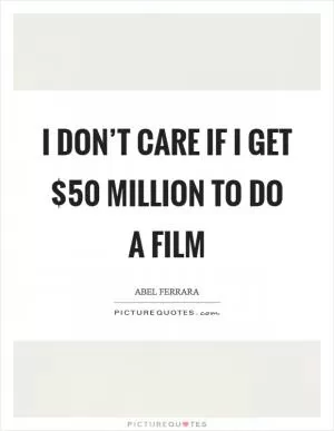 I don’t care if I get $50 million to do a film Picture Quote #1