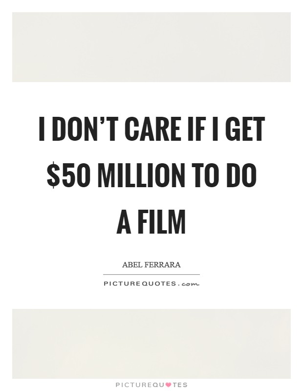 I don't care if I get $50 million to do a film Picture Quote #1