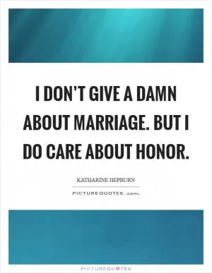 I don’t give a damn about marriage. But I do care about honor Picture Quote #1