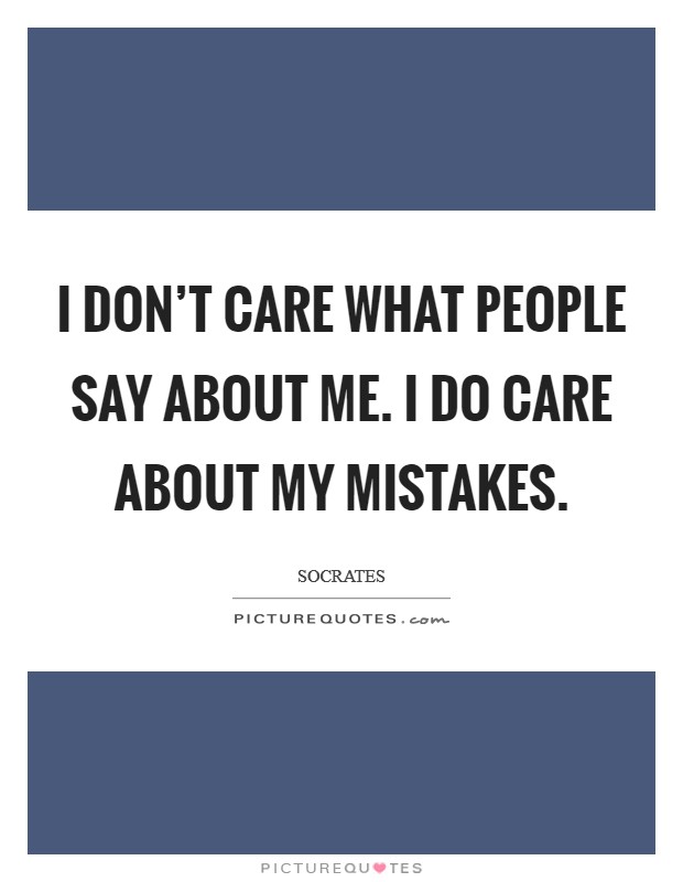 I don't care what people say about me. I do care about my mistakes. Picture Quote #1