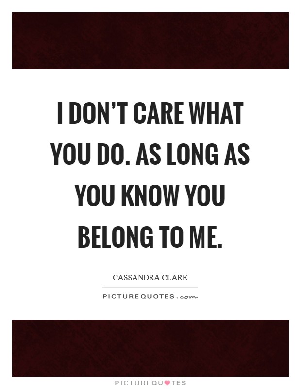 I don't care what you do. As long as you know you belong to me. Picture Quote #1