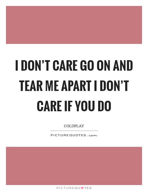 I don't care Go on and tear me apart I don't care if you do Picture Quote #1