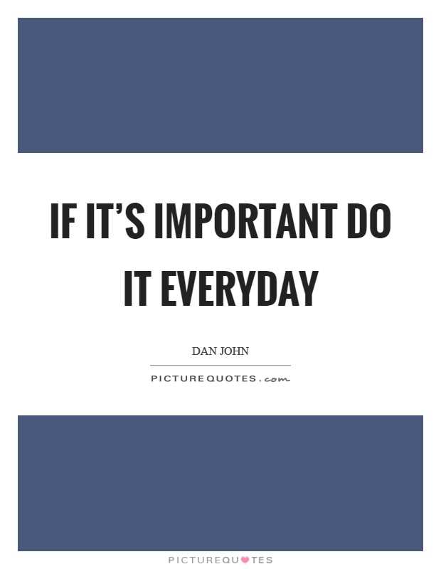 If it's important do it everyday Picture Quote #1