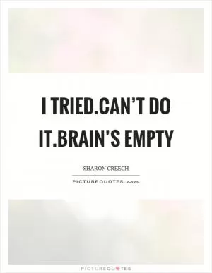 I tried.Can’t do it.Brain’s empty Picture Quote #1