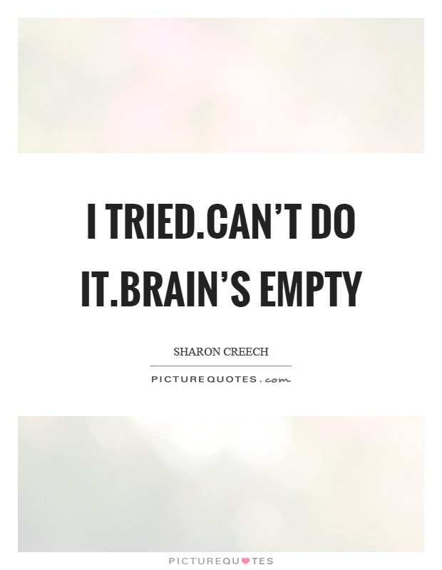 I tried.Can't do it.Brain's empty Picture Quote #1