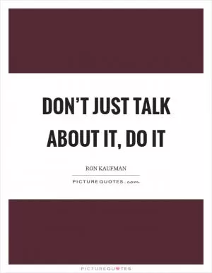 Don’t just talk about it, do it Picture Quote #1