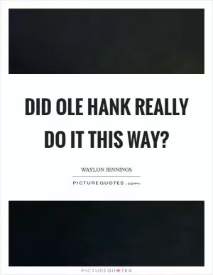 Did ole Hank really do it this way? Picture Quote #1