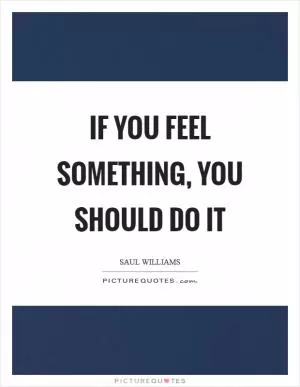 If you feel something, you should do it Picture Quote #1