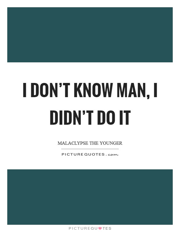 I don't know man, I didn't do it Picture Quote #1