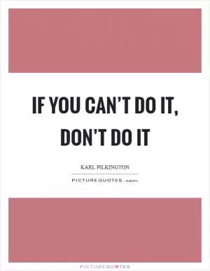 If you can’t do it, don’t do it Picture Quote #1