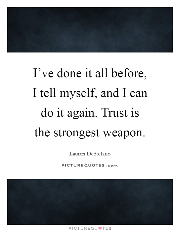 I've done it all before, I tell myself, and I can do it again. Trust is the strongest weapon. Picture Quote #1