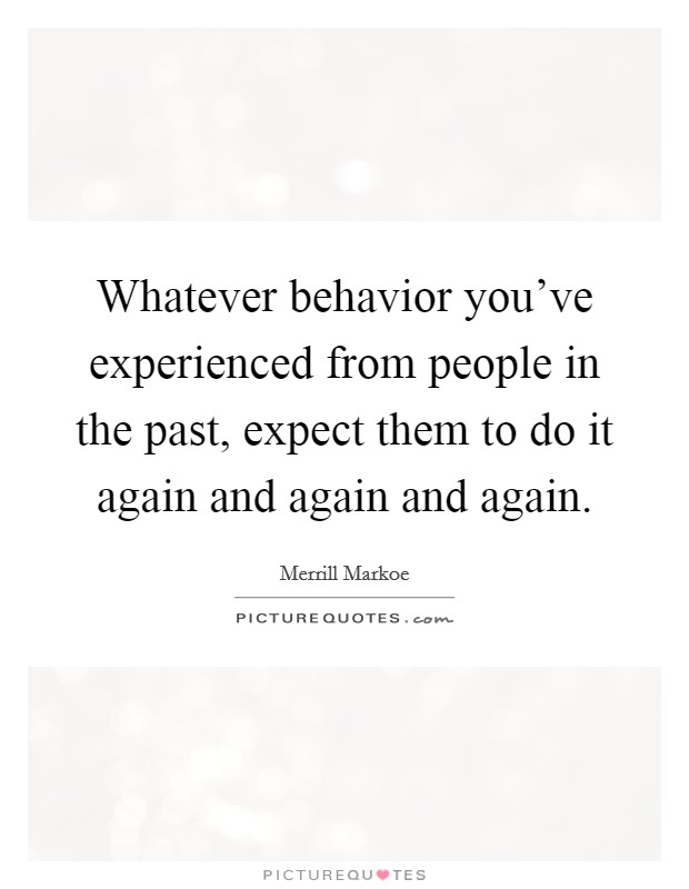 Whatever behavior you've experienced from people in the past, expect them to do it again and again and again. Picture Quote #1