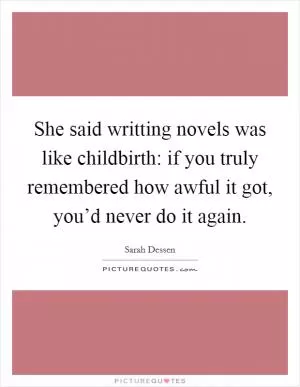She said writting novels was like childbirth: if you truly remembered how awful it got, you’d never do it again Picture Quote #1