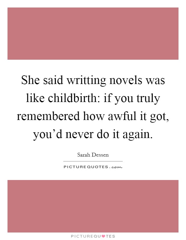 She said writting novels was like childbirth: if you truly remembered how awful it got, you'd never do it again. Picture Quote #1