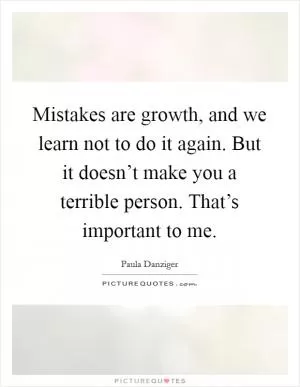 Mistakes are growth, and we learn not to do it again. But it doesn’t make you a terrible person. That’s important to me Picture Quote #1