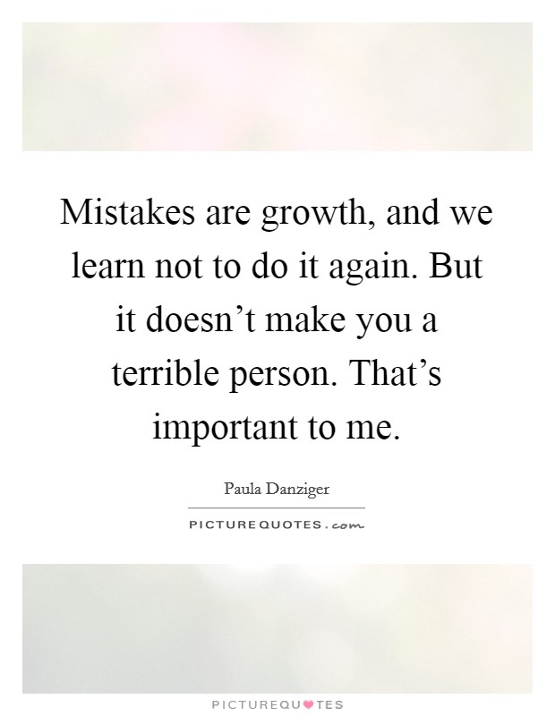 Mistakes are growth, and we learn not to do it again. But it doesn't make you a terrible person. That's important to me. Picture Quote #1