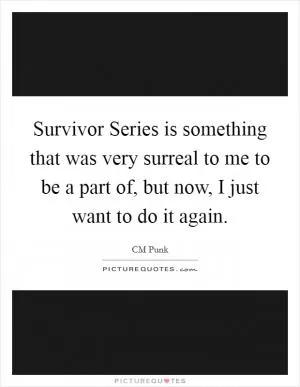 Survivor Series is something that was very surreal to me to be a part of, but now, I just want to do it again Picture Quote #1