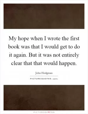 My hope when I wrote the first book was that I would get to do it again. But it was not entirely clear that that would happen Picture Quote #1