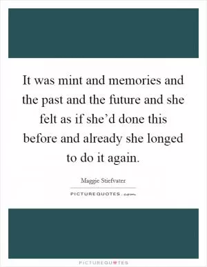 It was mint and memories and the past and the future and she felt as if she’d done this before and already she longed to do it again Picture Quote #1